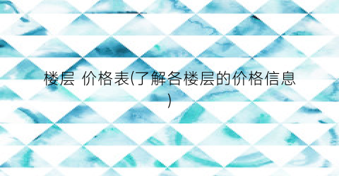 楼层 价格表(了解各楼层的价格信息)